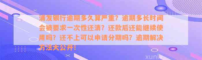 浦发银行逾期多久算严重？逾期多长时间会被要求一次性还清？还款后还能继续使用吗？还不上可以申请分期吗？逾期解决方法大公开！