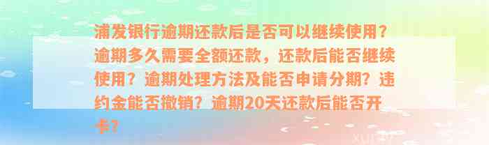 浦发银行逾期还款后是否可以继续使用？逾期多久需要全额还款，还款后能否继续使用？逾期处理方法及能否申请分期？违约金能否撤销？逾期20天还款后能否开卡？