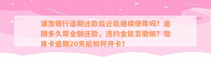 浦发银行逾期还款后还能继续使用吗？逾期多久需全额还款，违约金能否撤销？信用卡逾期20天后如何开卡？