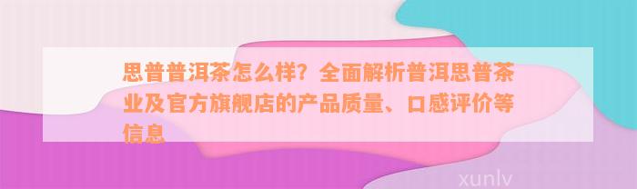 思普普洱茶怎么样？全面解析普洱思普茶业及官方旗舰店的产品质量、口感评价等信息