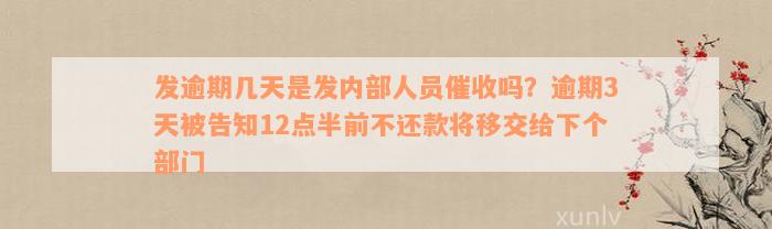 发逾期几天是发内部人员催收吗？逾期3天被告知12点半前不还款将移交给下个部门