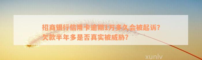 招商银行信用卡逾期1万多久会被起诉？欠款半年多是否真实被威胁？