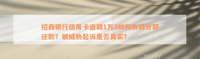 招商银行信用卡逾期1万3如何协商分期还款？被威胁起诉是否真实？