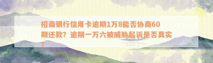 招商银行信用卡逾期1万8能否协商60期还款？逾期一万六被威胁起诉是否真实？