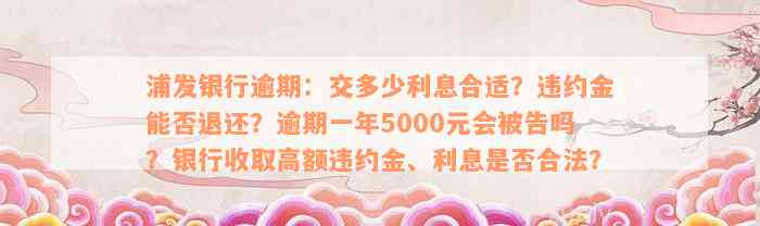 浦发银行逾期：交多少利息合适？违约金能否退还？逾期一年5000元会被告吗？银行收取高额违约金、利息是否合法？