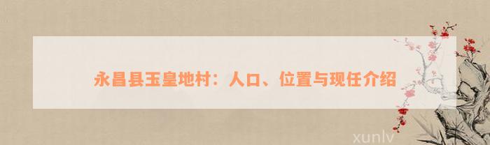 永昌县玉皇地村：人口、位置与现任介绍