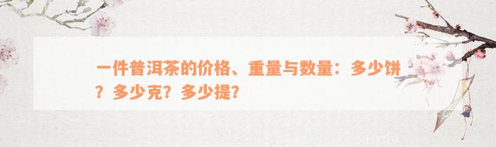 一件普洱茶的价格、重量与数量：多少饼？多少克？多少提？