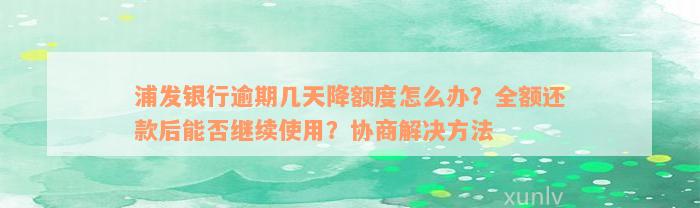 浦发银行逾期几天降额度怎么办？全额还款后能否继续使用？协商解决方法