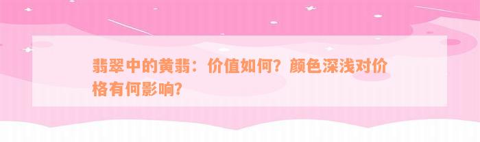 翡翠中的黄翡：价值如何？颜色深浅对价格有何影响？