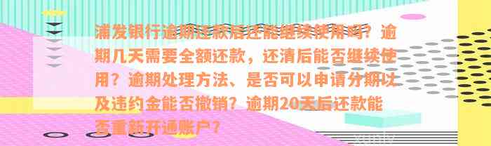 浦发银行逾期还款后还能继续使用吗？逾期几天需要全额还款，还清后能否继续使用？逾期处理方法、是否可以申请分期以及违约金能否撤销？逾期20天后还款能否重新开通账户？