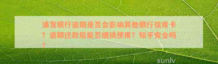 浦发银行逾期是否会影响其他银行信用卡？逾期还款后能否继续使用？知乎安全吗？