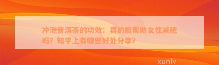 冲泡普洱茶的功效：真的能帮助女性减肥吗？知乎上有哪些好处分享？