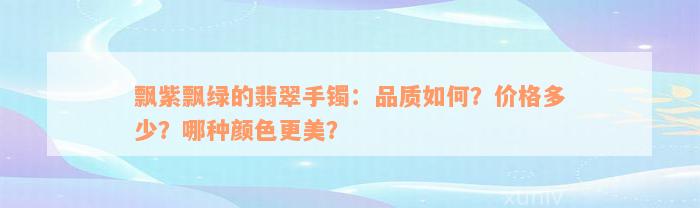 飘紫飘绿的翡翠手镯：品质如何？价格多少？哪种颜色更美？