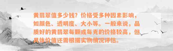 黄翡翠值多少钱？价格受多种因素影响，如颜色、透明度、大小等。一般来说，品质好的黄翡翠每颗或每克的价格较高，但具体价值还需根据实物情况评估。