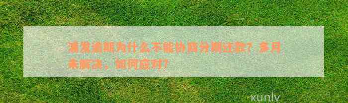 浦发逾期为什么不能协商分期还款？多月未解决，如何应对？