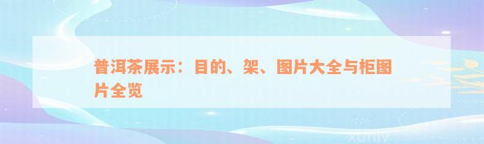 普洱茶展示：目的、架、图片大全与柜图片全览