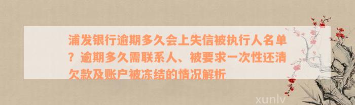 浦发银行逾期多久会上失信被执行人名单？逾期多久需联系人、被要求一次性还清欠款及账户被冻结的情况解析