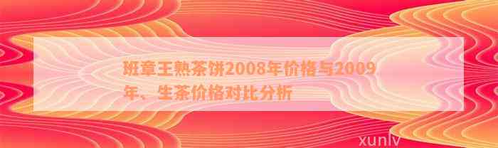 班章王熟茶饼2008年价格与2009年、生茶价格对比分析