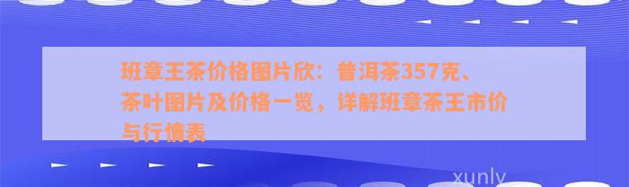 班章王茶价格图片欣：普洱茶357克、茶叶图片及价格一览，详解班章茶王市价与行情表