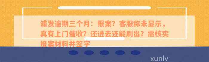 浦发逾期三个月：报案？客服称未显示，真有上门催收？还进去还能刷出？需核实报案材料并签字