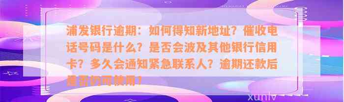 浦发银行逾期：如何得知新地址？催收电话号码是什么？是否会波及其他银行信用卡？多久会通知紧急联系人？逾期还款后是否仍可使用？