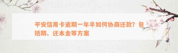 平安信用卡逾期一年半如何协商还款？包括期、还本金等方案