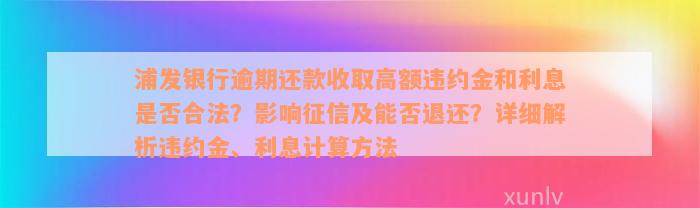 浦发银行逾期还款收取高额违约金和利息是否合法？影响征信及能否退还？详细解析违约金、利息计算方法