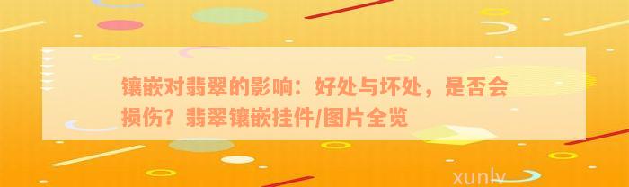 镶嵌对翡翠的影响：好处与坏处，是否会损伤？翡翠镶嵌挂件/图片全览