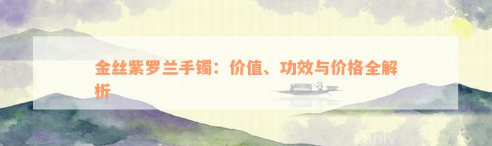 金丝紫罗兰手镯：价值、功效与价格全解析