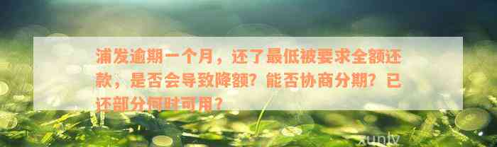 浦发逾期一个月，还了最低被要求全额还款，是否会导致降额？能否协商分期？已还部分何时可用？