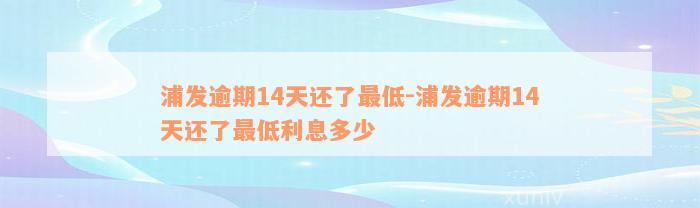 浦发逾期14天还了最低-浦发逾期14天还了最低利息多少