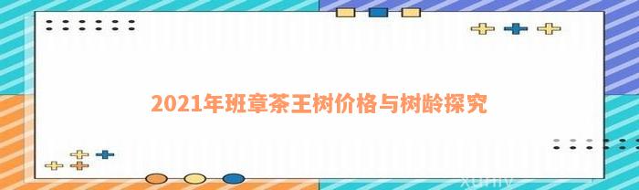 2021年班章茶王树价格与树龄探究