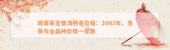 班章茶王普洱熟茶价格：2003年、生茶与全品种价格一览表