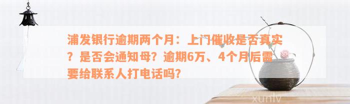 浦发银行逾期两个月：上门催收是否真实？是否会通知母？逾期6万、4个月后需要给联系人打电话吗？