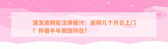 浦发逾期后法律催讨：逾期几个月会上门？停催半年原因何在？