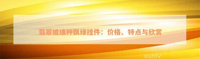 翡翠玻璃种飘绿挂件：价格、特点与欣赏