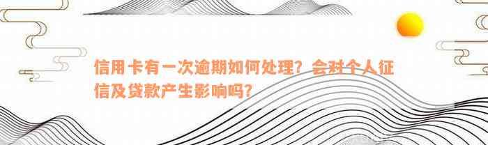 信用卡有一次逾期如何处理？会对个人征信及贷款产生影响吗？