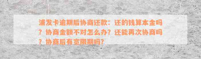 浦发卡逾期后协商还款：还的钱算本金吗？协商金额不对怎么办？还能再次协商吗？协商后有宽限期吗？