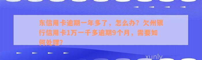 东信用卡逾期一年多了，怎么办？欠州银行信用卡1万一千多逾期9个月，需要如何处理？