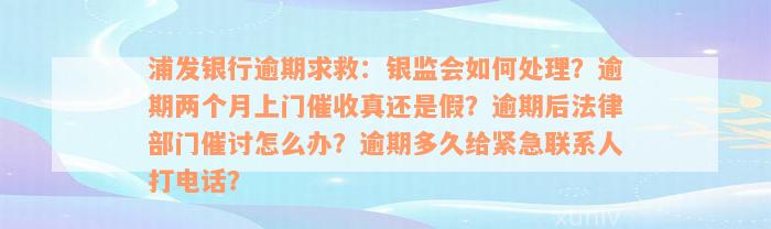 浦发银行逾期求救：银监会如何处理？逾期两个月上门催收真还是假？逾期后法律部门催讨怎么办？逾期多久给紧急联系人打电话？