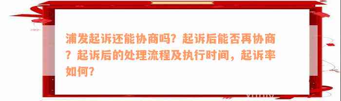 浦发起诉还能协商吗？起诉后能否再协商？起诉后的处理流程及执行时间，起诉率如何？