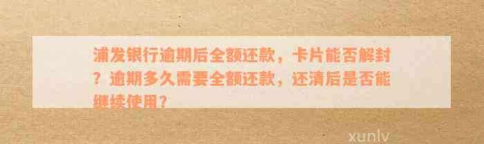 浦发银行逾期后全额还款，卡片能否解封？逾期多久需要全额还款，还清后是否能继续使用？