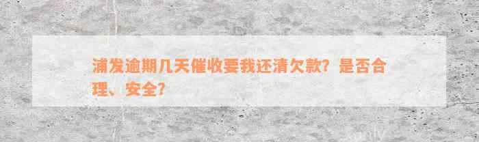 浦发逾期几天催收要我还清欠款？是否合理、安全？