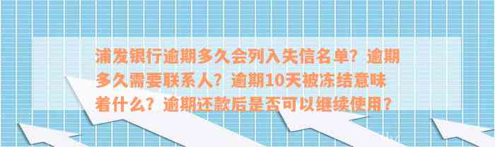 浦发银行逾期多久会列入失信名单？逾期多久需要联系人？逾期10天被冻结意味着什么？逾期还款后是否可以继续使用？