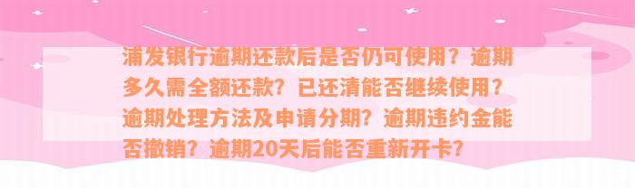 浦发银行逾期还款后是否仍可使用？逾期多久需全额还款？已还清能否继续使用？逾期处理方法及申请分期？逾期违约金能否撤销？逾期20天后能否重新开卡？