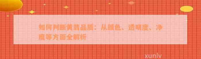 如何判断黄翡品质：从颜色、透明度、净度等方面全解析