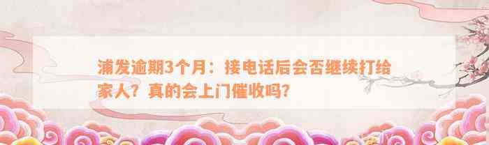 浦发逾期3个月：接电话后会否继续打给家人？真的会上门催收吗？