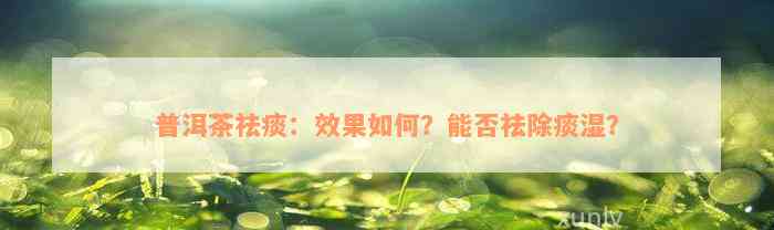 普洱茶祛痰：效果如何？能否祛除痰湿？