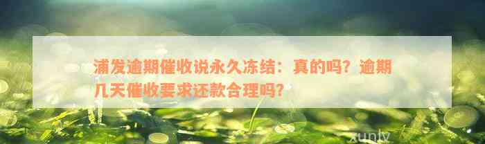 浦发逾期催收说永久冻结：真的吗？逾期几天催收要求还款合理吗？