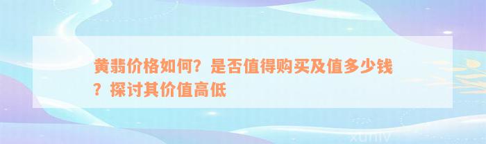 黄翡价格如何？是否值得购买及值多少钱？探讨其价值高低